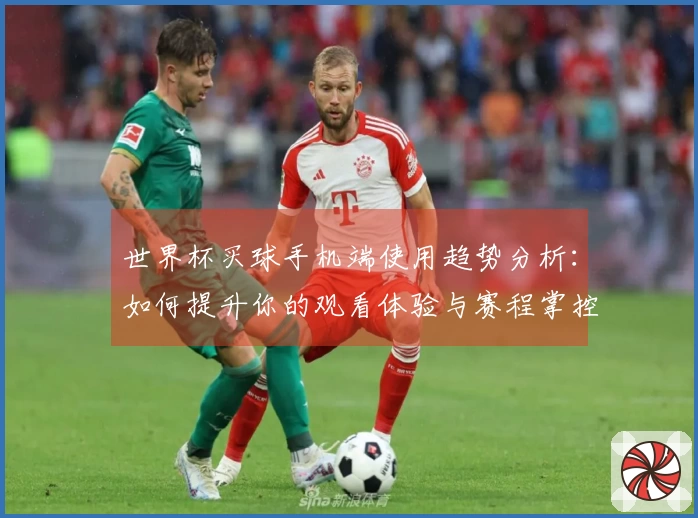 世界杯买球手机端使用趋势分析：如何提升你的观看体验与赛程掌控