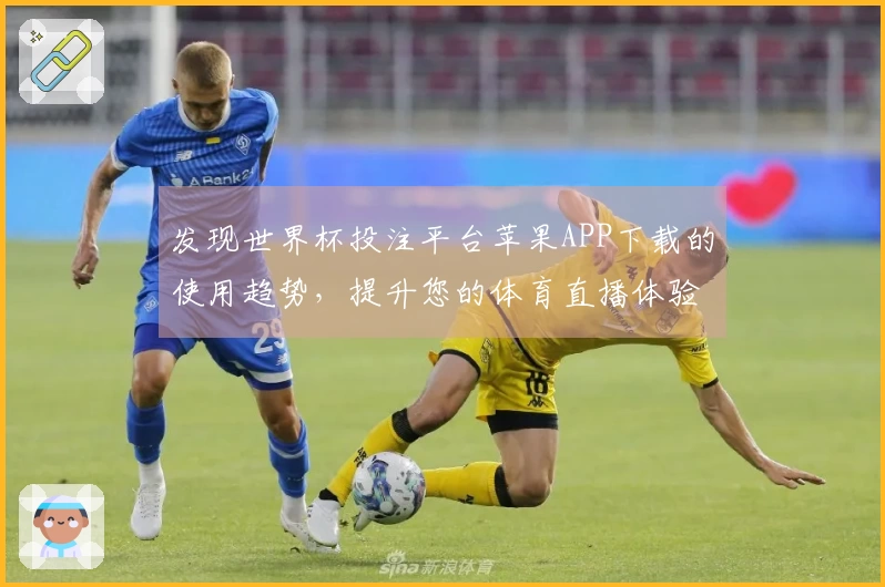 发现世界杯投注平台苹果APP下载的使用趋势，提升您的体育直播体验