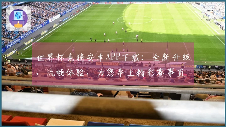 世界杯竞猜安卓APP下载：全新升级，流畅体验，为您奉上精彩赛事直播！