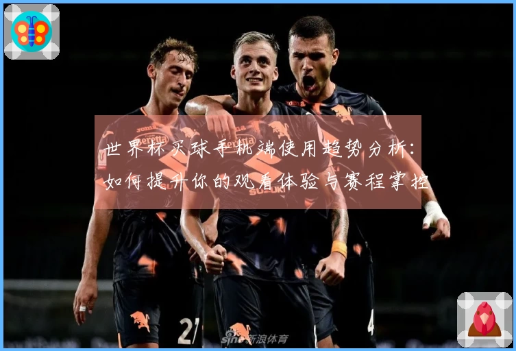 世界杯买球手机端使用趋势分析：如何提升你的观看体验与赛程掌控