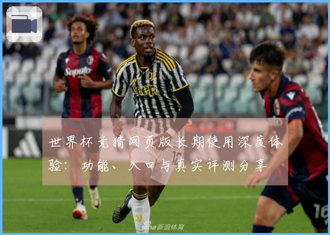 世界杯竞猜网页版长期使用深度体验：功能、入口与真实评测分享