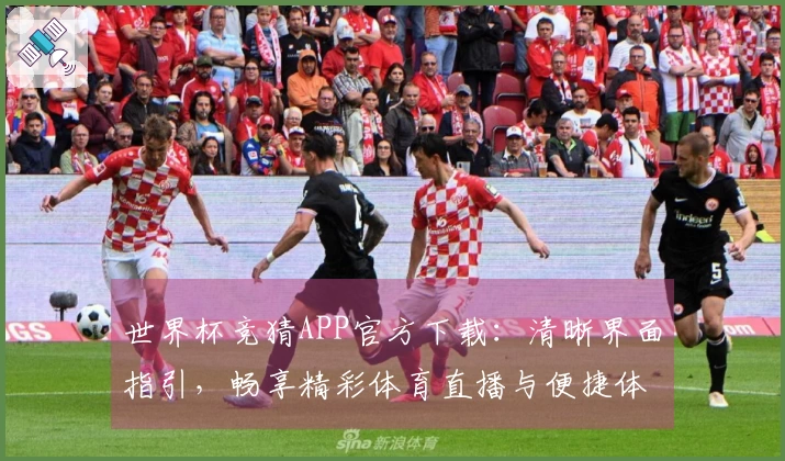 世界杯竞猜APP官方下载：清晰界面指引，畅享精彩体育直播与便捷体验